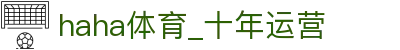 哈哈体育_十年运营 信誉无忧